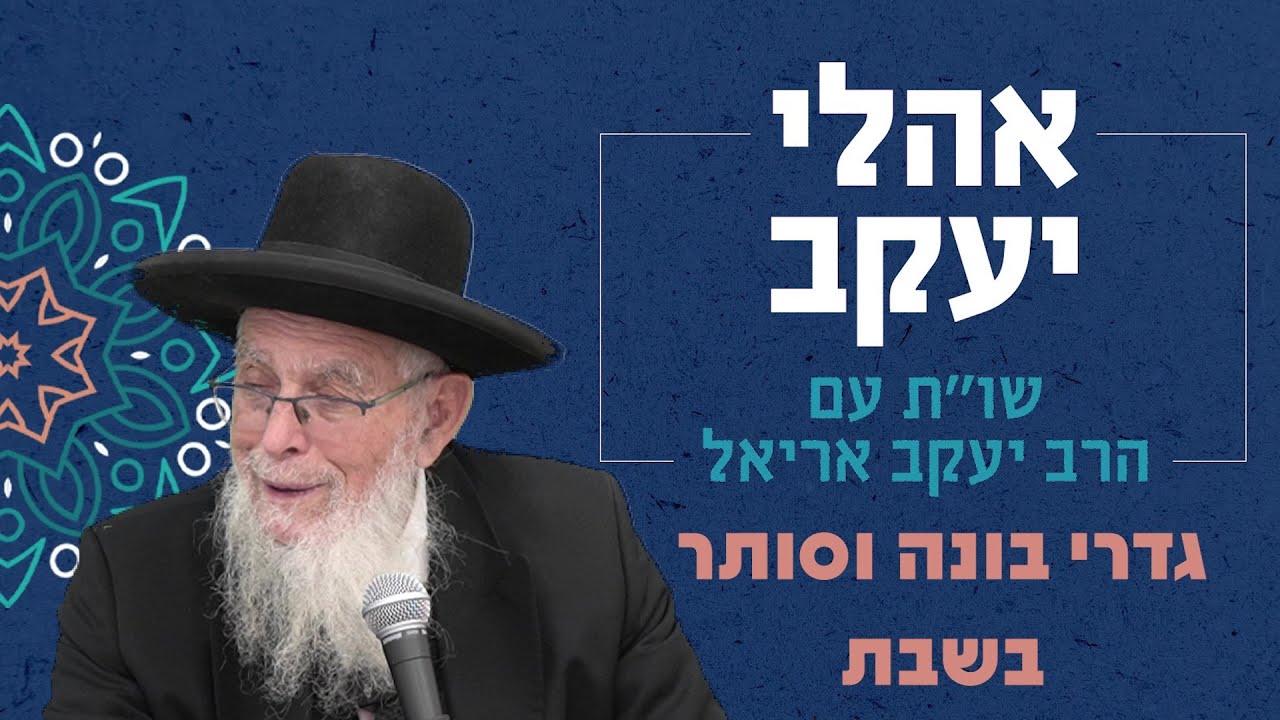 שו"ת אהלי יעקב | סוגיות בכולל הלכה - שבת | גדרי בונה וסותר | מו"ר הרב יעקב אריאל שליט"א