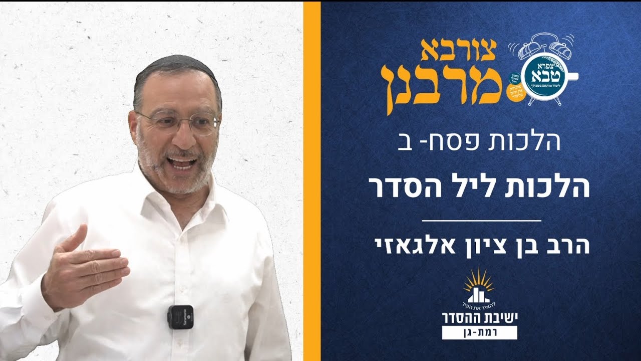 הלכות פסח ב- ליל הסדר | צורבא מרבנן- סבב חדש- ע | הרב בן ציון אלגאזי