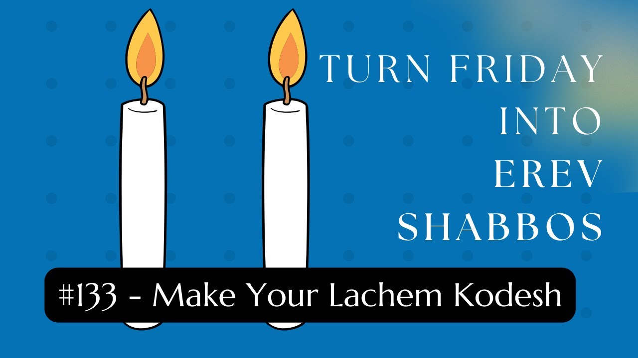 Turn Friday into Erev Shabbos #133 - Make Your Lachem Kodesh