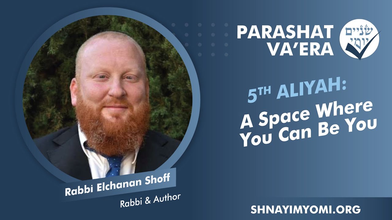 Shnayim Yomi - Va'era - Chamishi - #5 - Rabbi Elchanan Shoff - A Space Where You Can Be You