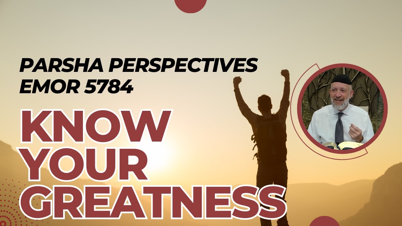 Parsha Perspectives for Today (Emor, 5784/2024) - Know Your Greatness