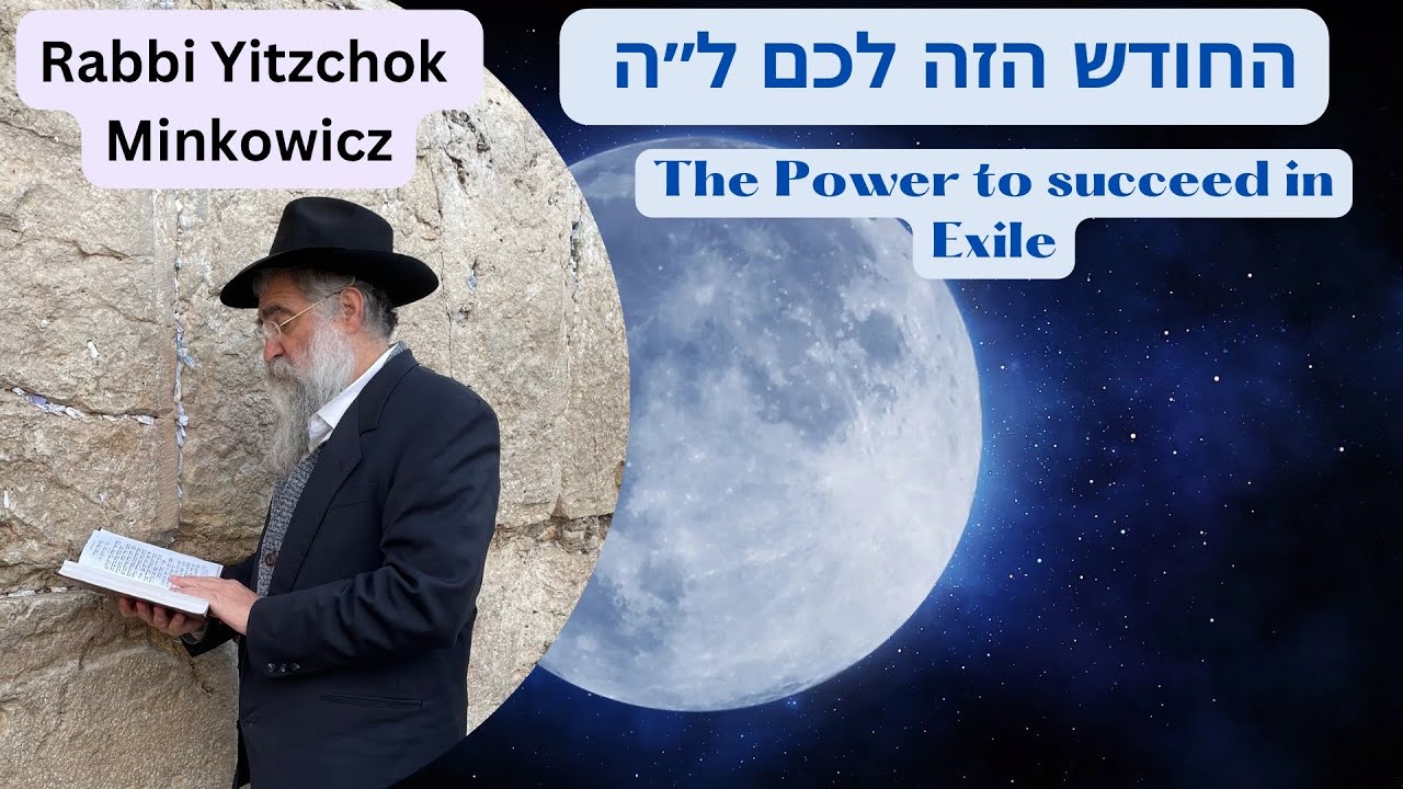 The Power to succeed in Exile. החודש הזה לכם תשל"ה A New Kabbalah class by Rabbi Yitzchok Minkowicz