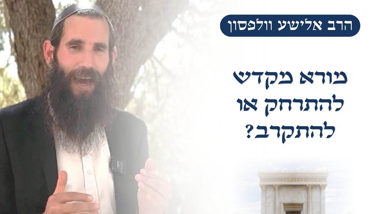מורא מקדש - להתרחק או להתקרב? | הרב אלישע וולפסון