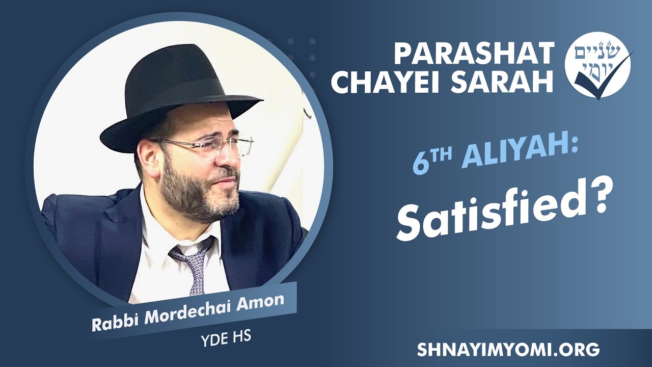 Shnayim Yomi - Chayei Sarah - Shishi - #6 - Rabbi Mordechai Amon - Satisfied?