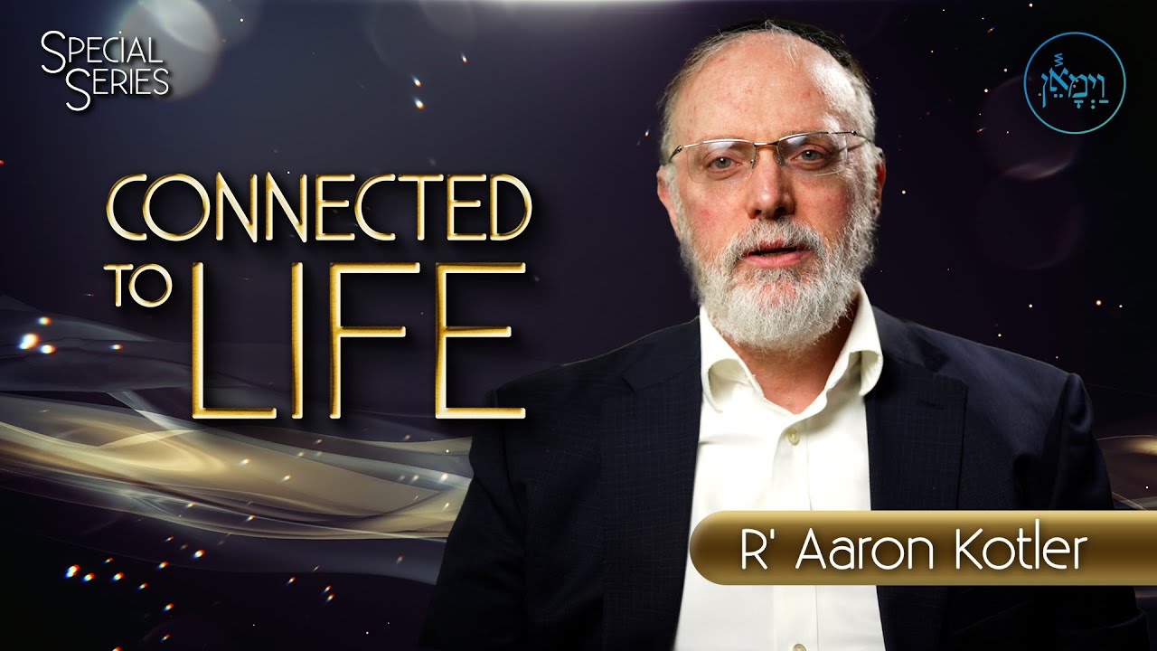 Special Series - Connected to Life | Rabbi Aaron Kotler