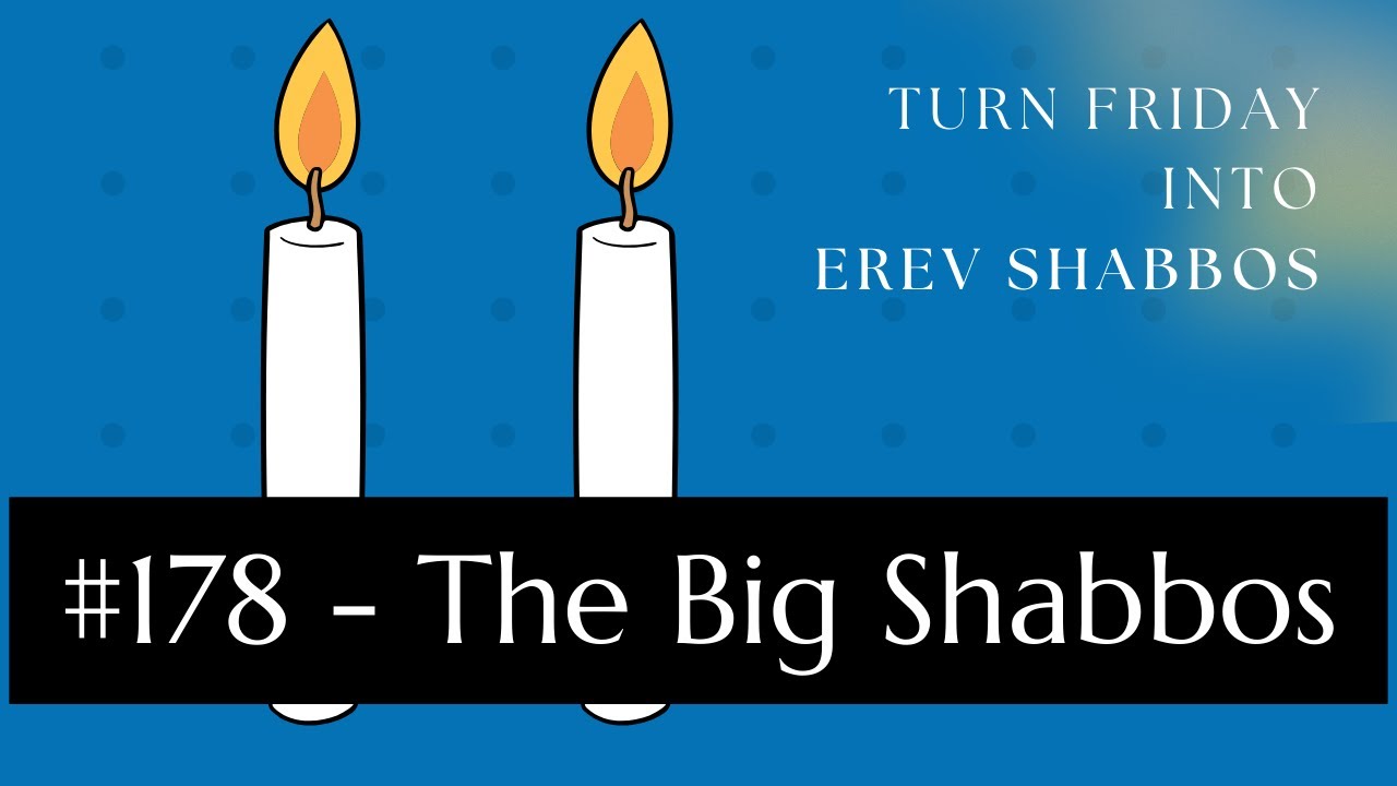 Turn Friday into Erev Shabbos #178 - The Big Shabbos
