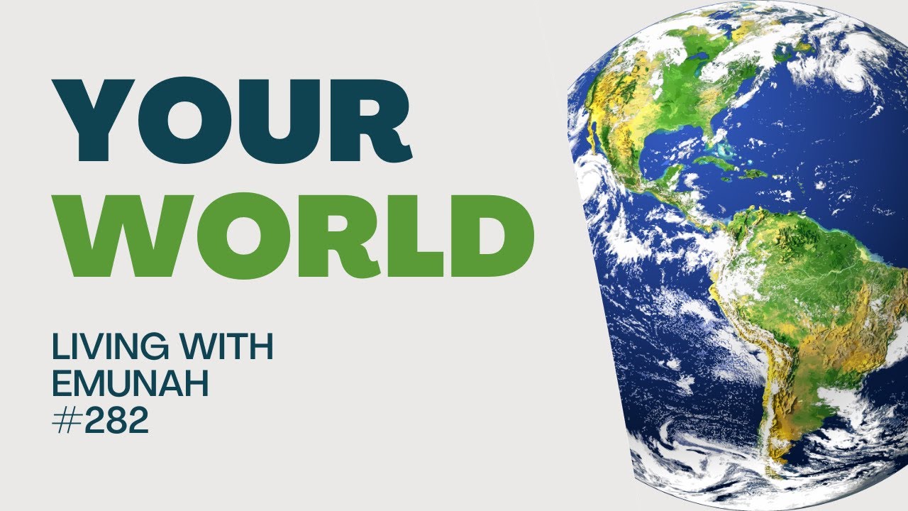 Living With Emunah (Part 282) - Your World