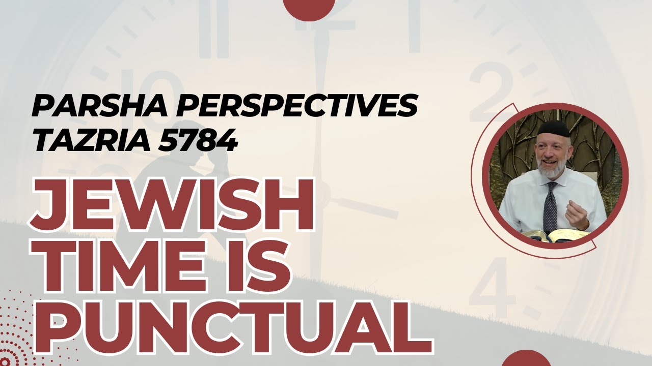 Parsha Perspectives for Today (Tazria, 5784) - Jewish Time is Punctual