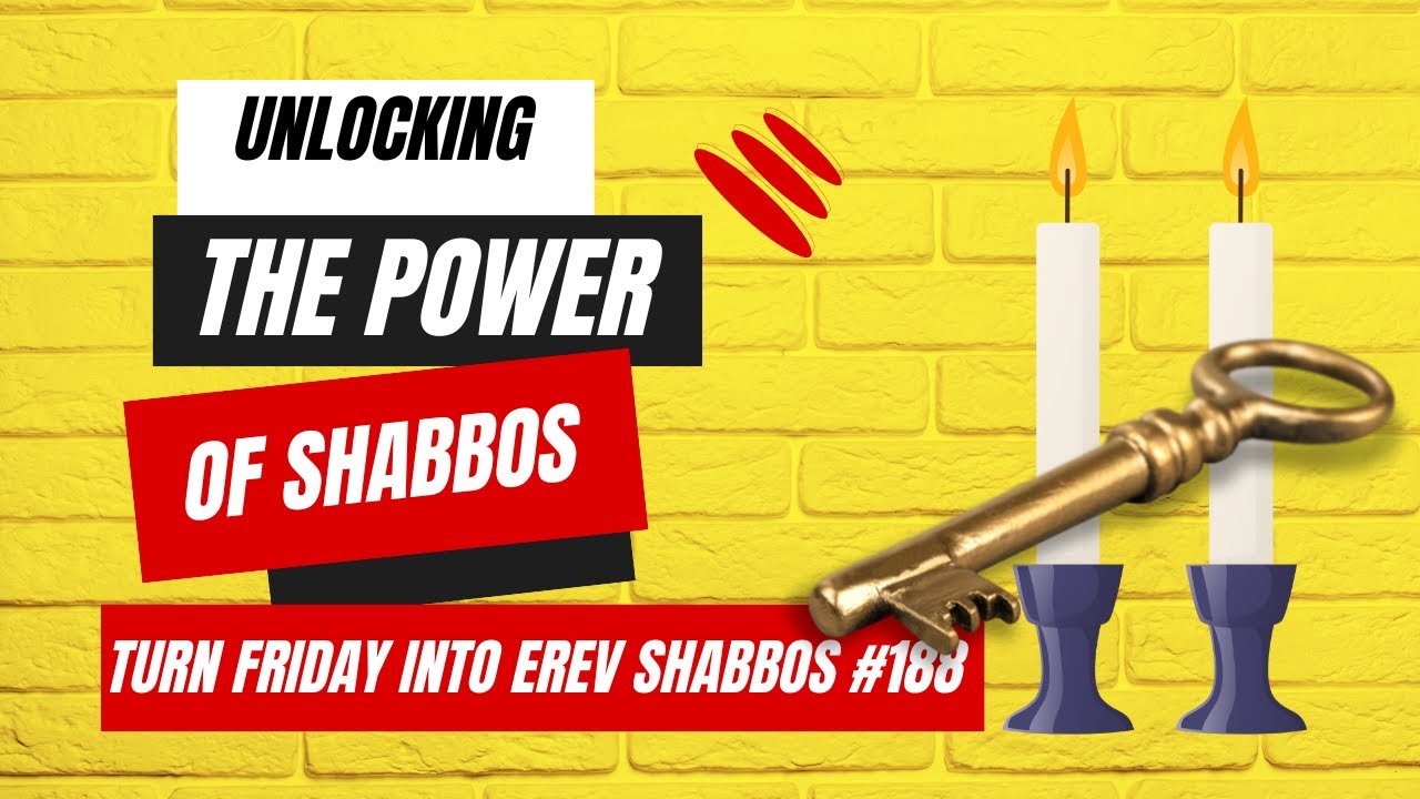 Turn Friday into Erev Shabbos #188 - Unlocking the Power of Shabbos