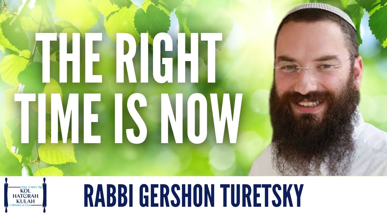 The Right Time is Now - Rabbi Gershon Turetsky