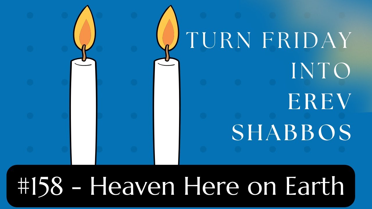 Turn Friday into Erev Shabbos #158 - Heaven Here on Earth