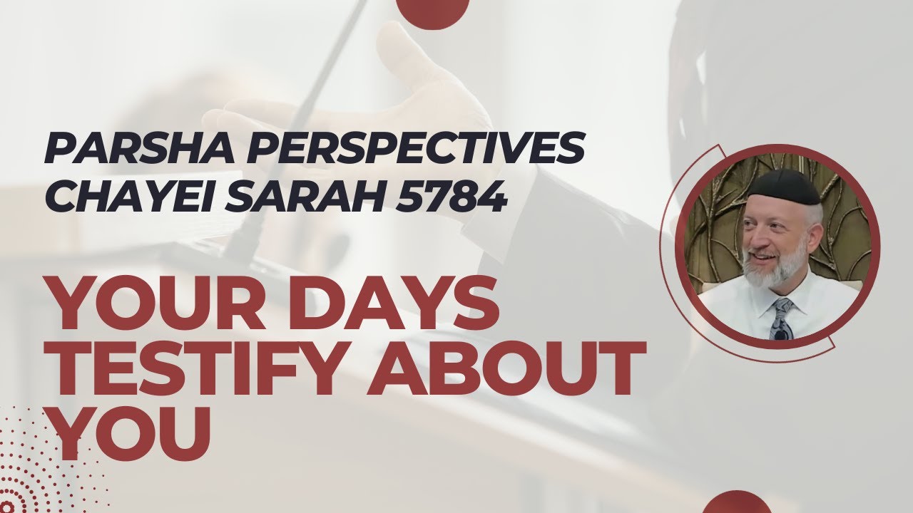 Parsha Perspectives for Today (Chayei Sarah 5784/2023) - Your Days Testify About You