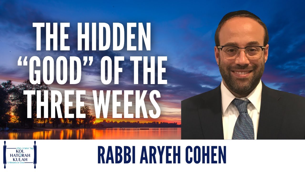 The Hidden “Good” of The The Three Weeks - Rabbi Aryeh Cohen