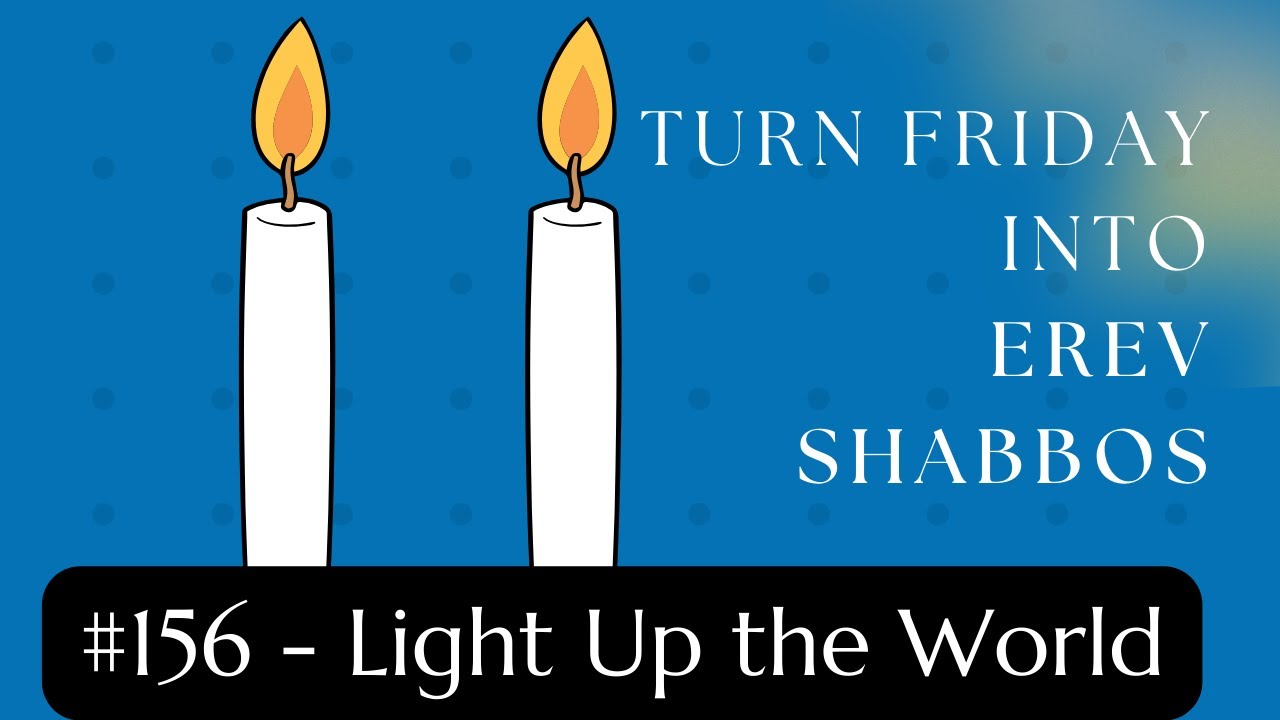 Turn Friday into Erev Shabbos #156 - Light Up the World