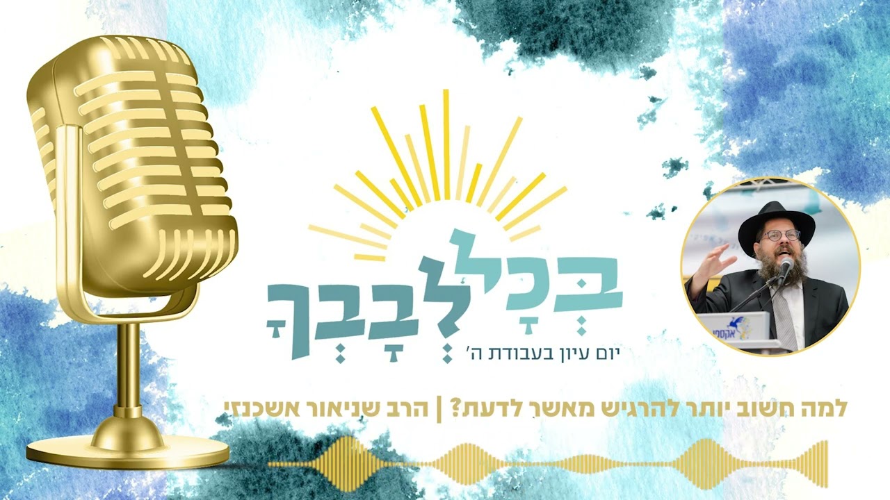 למה חשוב יותר להרגיש מאשר לדעת? | הרב שניאור אשכנזי | פודקאסט בכל לבבך | פרק 1