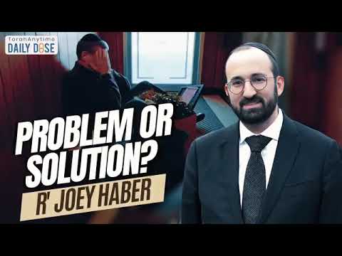Problem or Solution? By R' Joey Haber