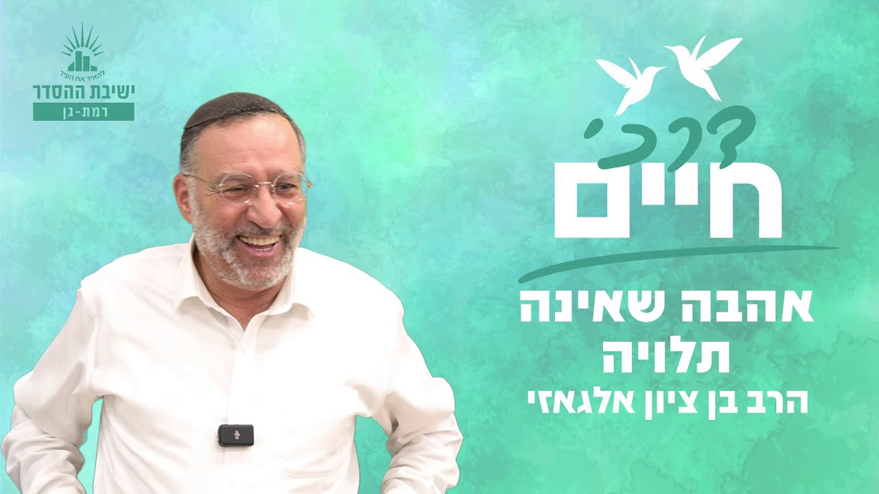 אהבה שאינה תלויה | דרכי חיים - שיעור 5 | הרב בן ציון אלגאזי